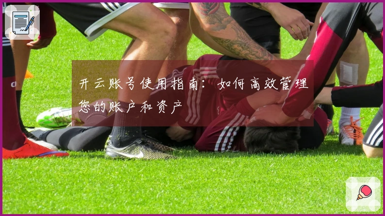 开云账号使用指南：如何高效管理您的账户和资产