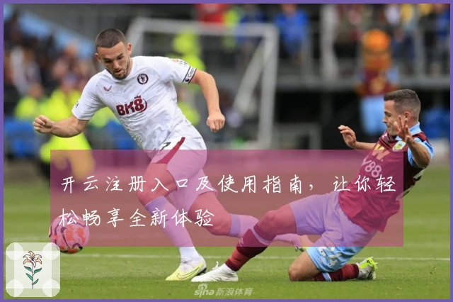 开云注册入口及使用指南，让你轻松畅享全新体验