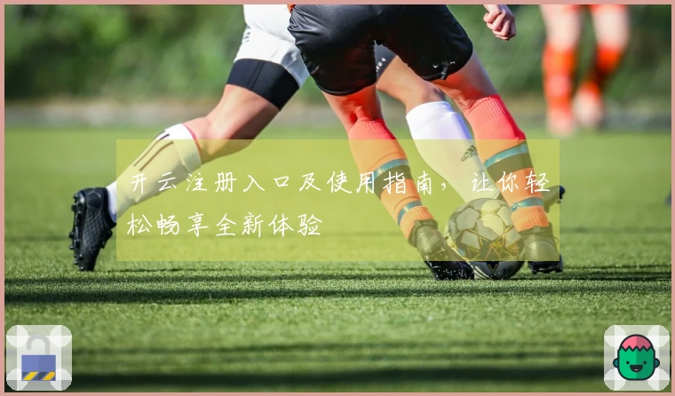 开云注册入口及使用指南，让你轻松畅享全新体验