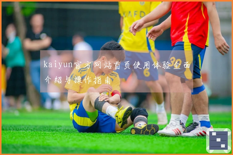 kaiyun官方网站首页使用体验全面介绍与操作指南