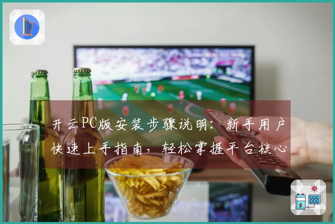 开云PC版安装步骤说明：新手用户快速上手指南，轻松掌握平台核心功能与操作技巧