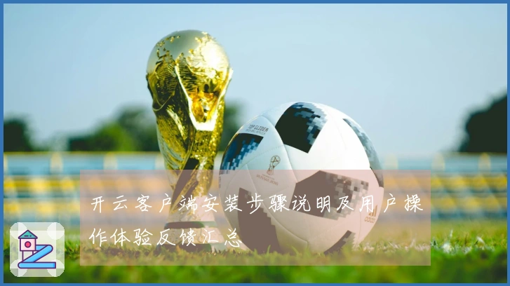 开云客户端安装步骤说明及用户操作体验反馈汇总