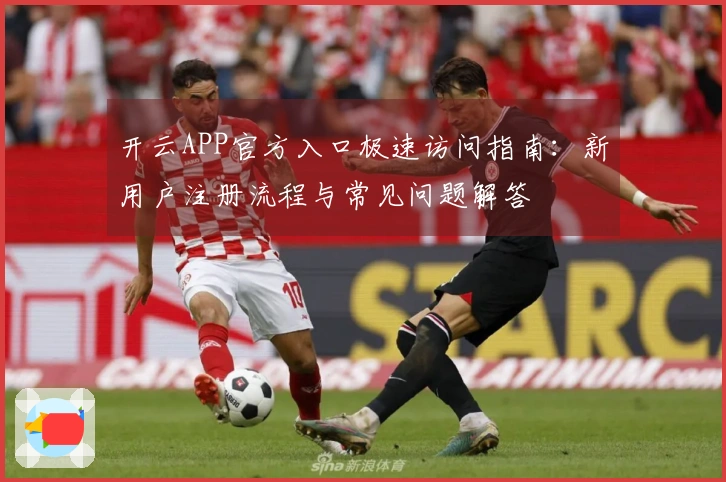 开云APP官方入口极速访问指南：新用户注册流程与常见问题解答