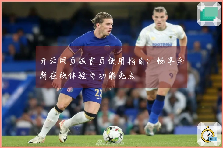 开云网页版首页使用指南：畅享全新在线体验与功能亮点