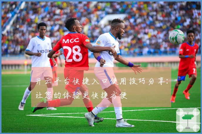 开云平台快捷入口使用技巧分享：让您的体验更快捷方便