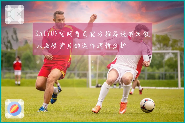 KAIYUN官网首页官方推荐说明及傲人成绩背后的运作逻辑分析