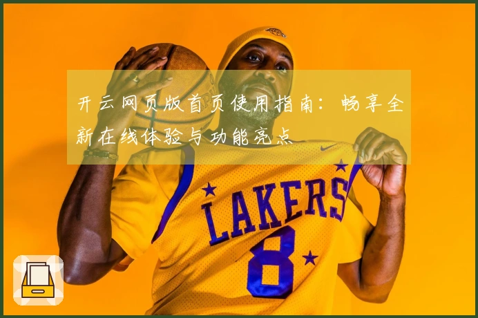 开云网页版首页使用指南：畅享全新在线体验与功能亮点