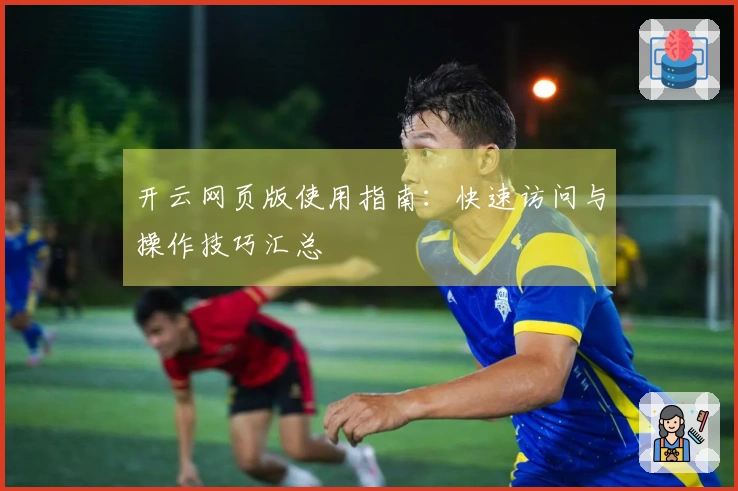 开云网页版使用指南：快速访问与操作技巧汇总