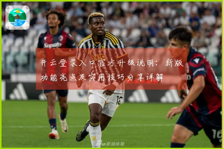 开云登录入口官方升级说明：新版功能亮点及实用技巧分享详解