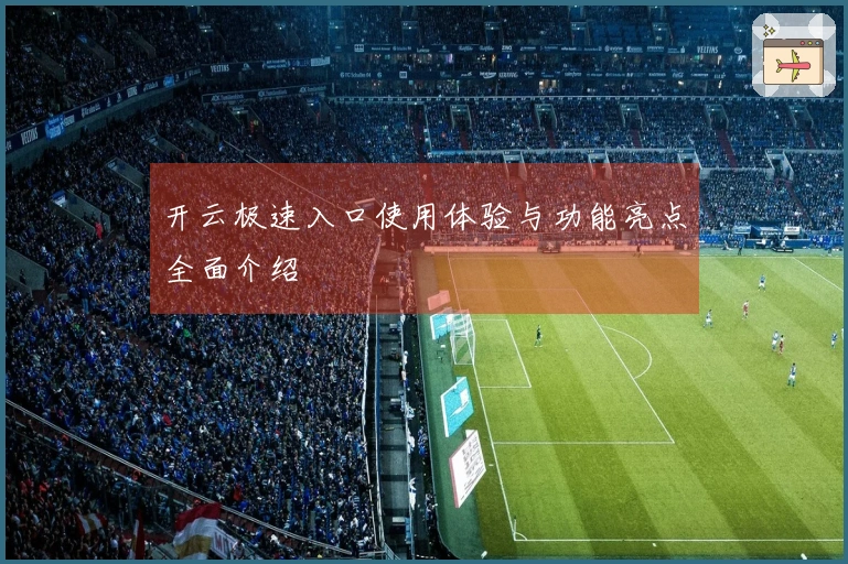 开云极速入口使用体验与功能亮点全面介绍