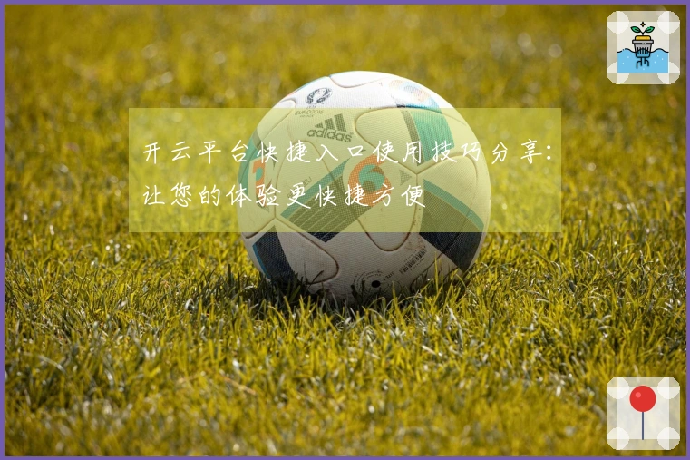开云平台快捷入口使用技巧分享：让您的体验更快捷方便