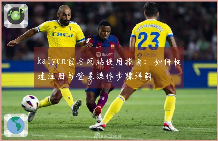 kaiyun官方网站使用指南：如何快速注册与登录操作步骤详解
