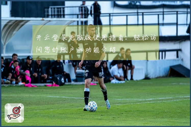 开云登录电脑版使用指南：轻松访问您的账户和功能介绍