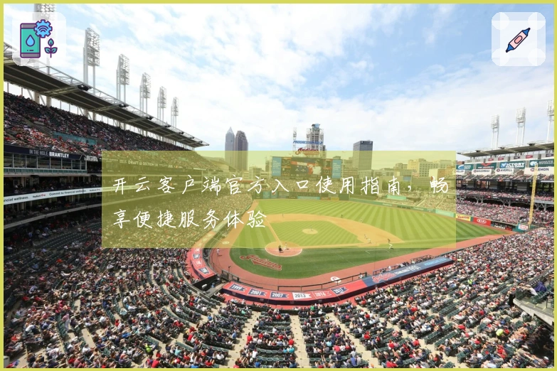 开云客户端官方入口使用指南，畅享便捷服务体验