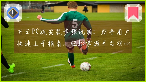 开云PC版安装步骤说明：新手用户快速上手指南，轻松掌握平台核心功能与操作技巧