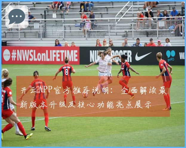 开云APP官方推荐说明:全面解读最新版本升级及核心功能亮点展示