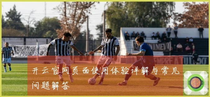 开云官网页面使用体验详解与常见问题解答