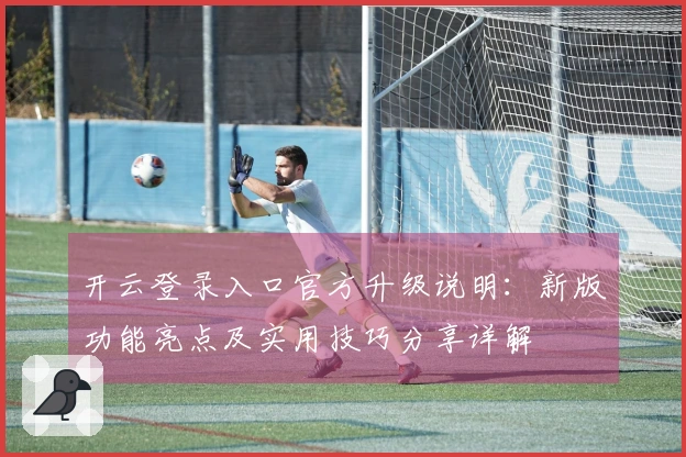 开云登录入口官方升级说明：新版功能亮点及实用技巧分享详解